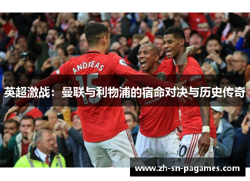 英超激战:曼联与利物浦的宿命对决与历史传奇 英超激战:曼联与利物浦的宿命对决与历史传奇