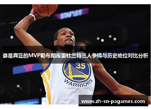 谁是真正的MVP勒布朗库里杜兰特三人争锋与历史地位对比分析