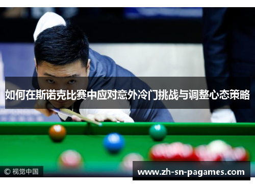 如何在斯诺克比赛中应对意外冷门挑战与调整心态策略 如何在斯诺克比赛中应对意外冷门挑战与调整心态策略