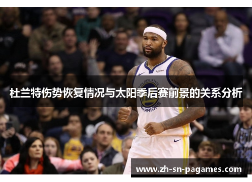 杜兰特伤势恢复情况与太阳季后赛前景的关系分析 杜兰特伤势恢复情况与太阳季后赛前景的关系分析