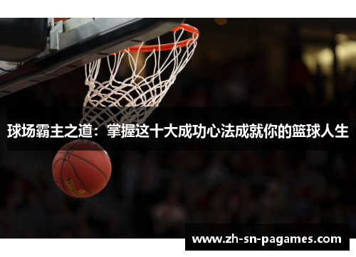 球场霸主之道:掌握这十大成功心法成就你的篮球人生 球场霸主之道:掌握这十大成功心法成就你的篮球人生