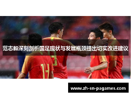范志毅深刻剖析国足现状与发展瓶颈提出切实改进建议
