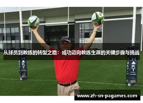 从球员到教练的转型之路:成功迈向教练生涯的关键步骤与挑战 从球员到教练的转型之路:成功迈向教练生涯的关键步骤与挑战