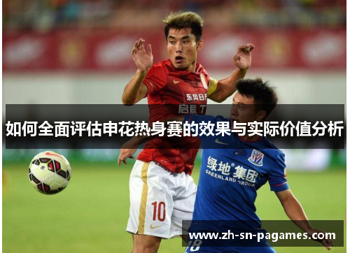 如何全面评估申花热身赛的效果与实际价值分析