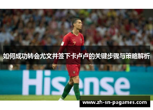 如何成功转会尤文并签下卡卢卢的关键步骤与策略解析