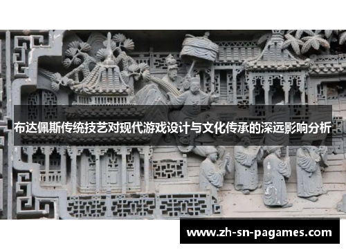 布达佩斯传统技艺对现代游戏设计与文化传承的深远影响分析 布达佩斯传统技艺对现代游戏设计与文化传承的深远影响分析