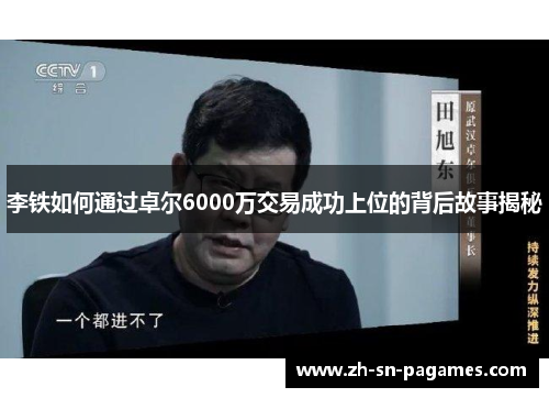 李铁如何通过卓尔6000万交易成功上位的背后故事揭秘