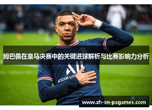 姆巴佩在皇马决赛中的关键进球解析与比赛影响力分析 姆巴佩在皇马决赛中的关键进球解析与比赛影响力分析