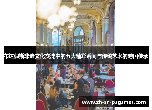 布达佩斯非遗文化交流中的五大精彩瞬间与传统艺术的跨国传承