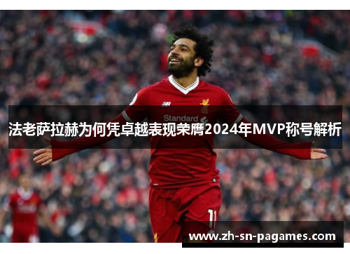 法老萨拉赫为何凭卓越表现荣膺2024年MVP称号解析