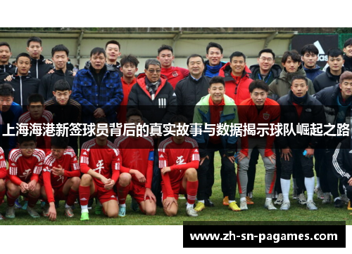 上海海港新签球员背后的真实故事与数据揭示球队崛起之路