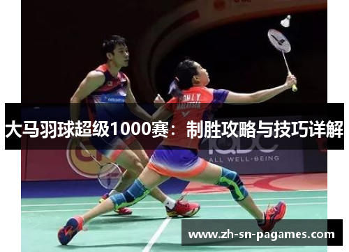 大马羽球超级1000赛:制胜攻略与技巧详解 大马羽球超级1000赛:制胜攻略与技巧详解
