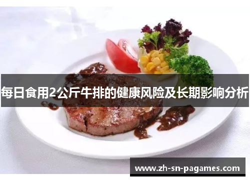 每日食用2公斤牛排的健康风险及长期影响分析 每日食用2公斤牛排的健康风险及长期影响分析