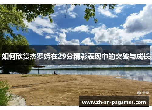 如何欣赏杰罗姆在29分精彩表现中的突破与成长 如何欣赏杰罗姆在29分精彩表现中的突破与成长