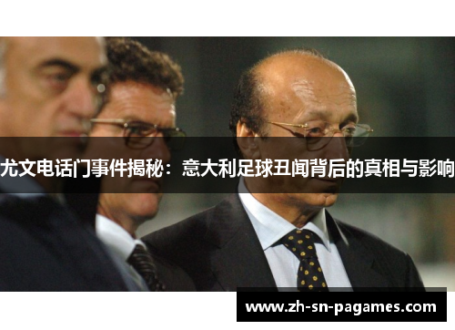 尤文电话门事件揭秘:意大利足球丑闻背后的真相与影响 尤文电话门事件揭秘:意大利足球丑闻背后的真相与影响