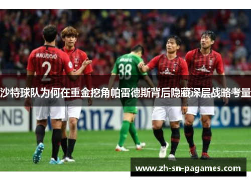 沙特球队为何在重金挖角帕雷德斯背后隐藏深层战略考量 沙特球队为何在重金挖角帕雷德斯背后隐藏深层战略考量