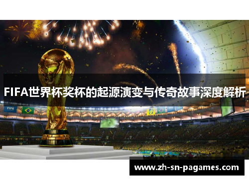 FIFA世界杯奖杯的起源演变与传奇故事深度解析 FIFA世界杯奖杯的起源演变与传奇故事深度解析