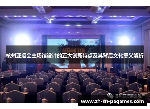 杭州亚运会主场馆设计的五大创新特点及其背后文化意义解析 杭州亚运会主场馆设计的五大创新特点及其背后文化意义解析