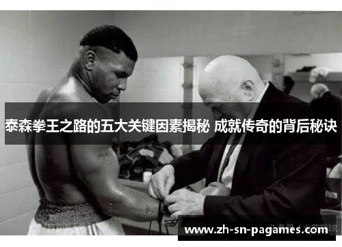 泰森拳王之路的五大关键因素揭秘 成就传奇的背后秘诀 泰森拳王之路的五大关键因素揭秘 成就传奇的背后秘诀