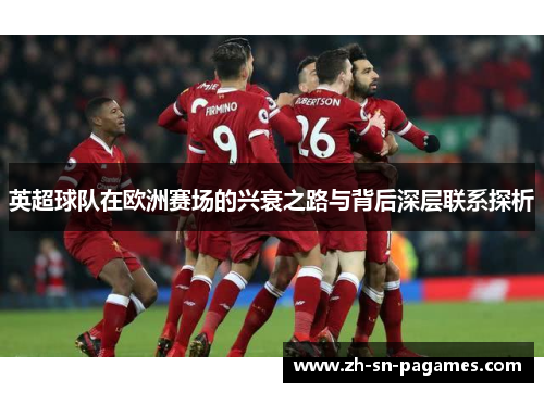 英超球队在欧洲赛场的兴衰之路与背后深层联系探析 英超球队在欧洲赛场的兴衰之路与背后深层联系探析