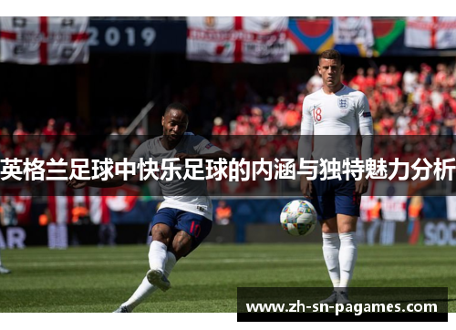 英格兰足球中快乐足球的内涵与独特魅力分析