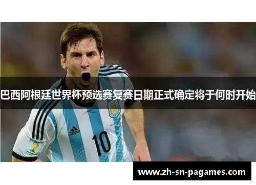 巴西阿根廷世界杯预选赛复赛日期正式确定将于何时开始