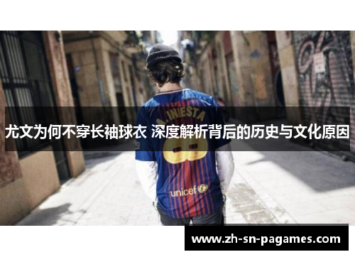 尤文为何不穿长袖球衣 深度解析背后的历史与文化原因