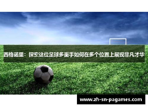 西格诺里:探索这位足球多面手如何在多个位置上展现非凡才华 西格诺里:探索这位足球多面手如何在多个位置上展现非凡才华