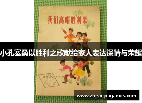 小孔塞桑以胜利之歌献给家人表达深情与荣耀 小孔塞桑以胜利之歌献给家人表达深情与荣耀