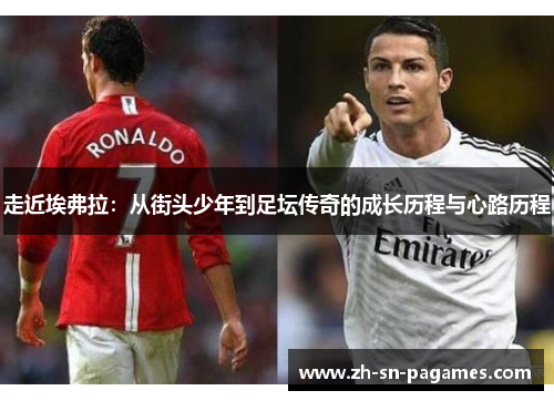 走近埃弗拉:从街头少年到足坛传奇的成长历程与心路历程 走近埃弗拉:从街头少年到足坛传奇的成长历程与心路历程
