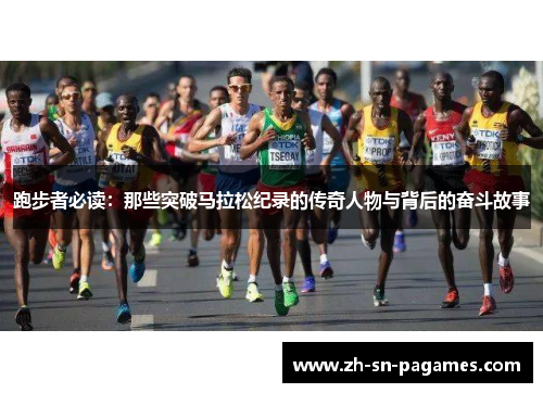 跑步者必读:那些突破马拉松纪录的传奇人物与背后的奋斗故事 跑步者必读:那些突破马拉松纪录的传奇人物与背后的奋斗故事