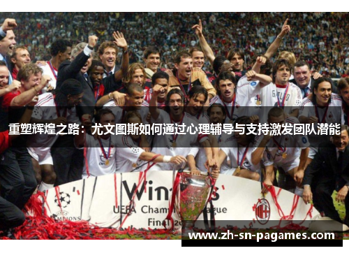 重塑辉煌之路:尤文图斯如何通过心理辅导与支持激发团队潜能 重塑辉煌之路:尤文图斯如何通过心理辅导与支持激发团队潜能