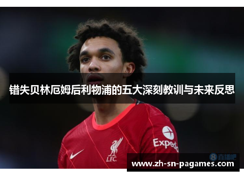 错失贝林厄姆后利物浦的五大深刻教训与未来反思 错失贝林厄姆后利物浦的五大深刻教训与未来反思