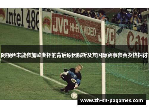 阿根廷未能参加欧洲杯的背后原因解析及其国际赛事参赛资格探讨