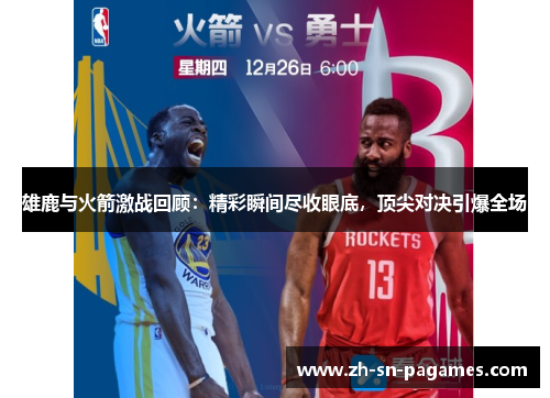 雄鹿与火箭激战回顾:精彩瞬间尽收眼底,顶尖对决引爆全场 雄鹿与火箭激战回顾:精彩瞬间尽收眼底,顶尖对决引爆全场