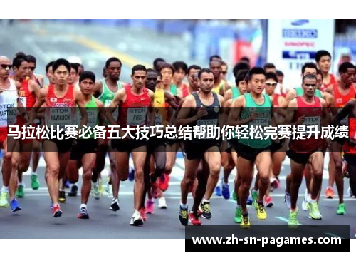 马拉松比赛必备五大技巧总结帮助你轻松完赛提升成绩 马拉松比赛必备五大技巧总结帮助你轻松完赛提升成绩