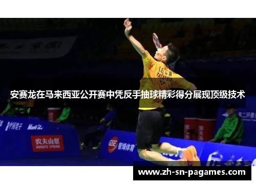 安赛龙在马来西亚公开赛中凭反手抽球精彩得分展现顶级技术 安赛龙在马来西亚公开赛中凭反手抽球精彩得分展现顶级技术