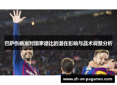 巴萨伤病潮对国家德比的潜在影响与战术调整分析 巴萨伤病潮对国家德比的潜在影响与战术调整分析