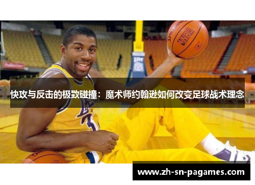 快攻与反击的极致碰撞:魔术师约翰逊如何改变足球战术理念 快攻与反击的极致碰撞:魔术师约翰逊如何改变足球战术理念