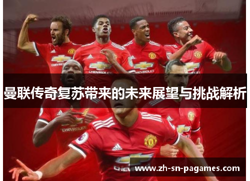曼联传奇复苏带来的未来展望与挑战解析 曼联传奇复苏带来的未来展望与挑战解析