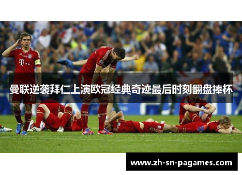 曼联逆袭拜仁上演欧冠经典奇迹最后时刻翻盘捧杯 曼联逆袭拜仁上演欧冠经典奇迹最后时刻翻盘捧杯