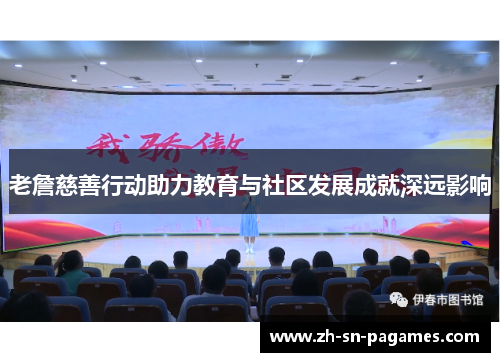 老詹慈善行动助力教育与社区发展成就深远影响 老詹慈善行动助力教育与社区发展成就深远影响