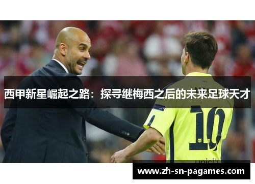 西甲新星崛起之路：探寻继梅西之后的未来足球天才