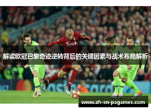 解读欧冠巴黎奇迹逆转背后的关键因素与战术布局解析