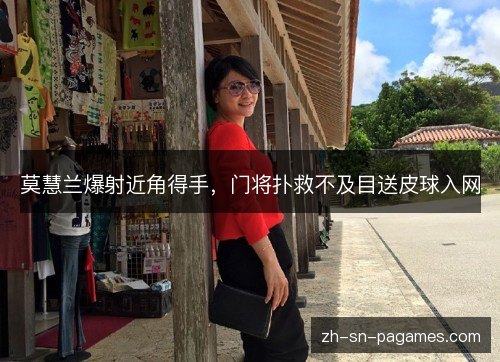 莫慧兰爆射近角得手，门将扑救不及目送皮球入网